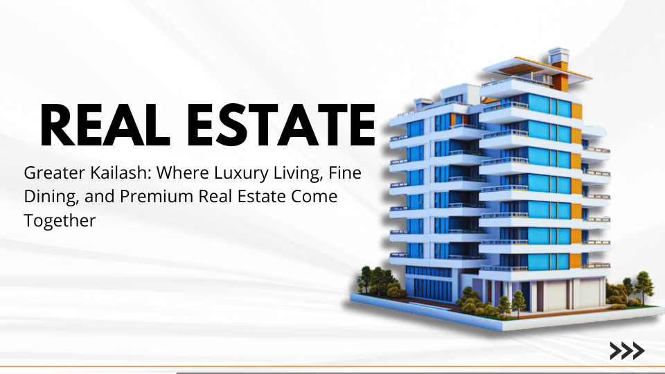 Greater Kailash: Where Luxury Living, Fine Dining, and Premium Real Estate Come Together